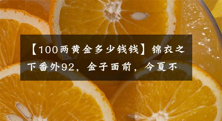 【100两黄金多少钱钱】锦衣之下番外92，金子面前，今夏不听陆绎的话，大人既生气又吃醋