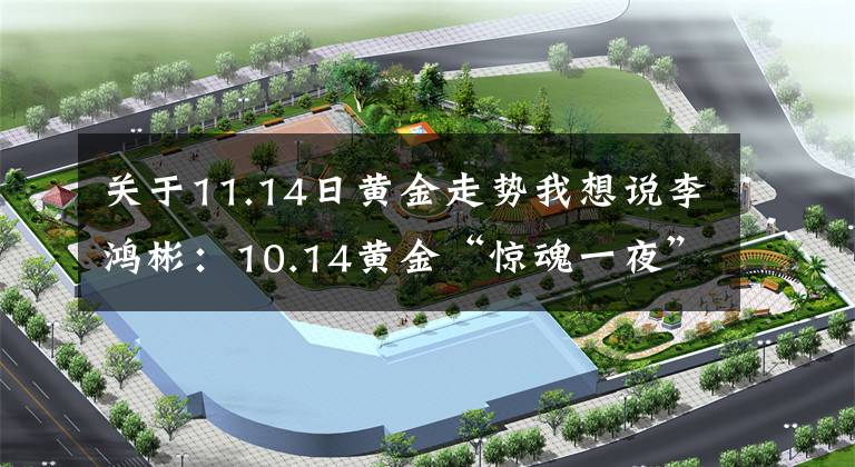 关于11.14日黄金走势我想说李鸿彬：10.14黄金“惊魂一夜”还会继续涨吗？走势分析