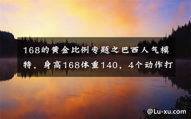 168的黄金比例专题之巴西人气模特，身高168体重140，4个动作打造完美比例