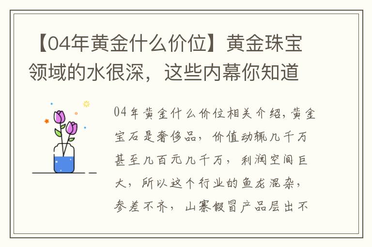 【04年黄金什么价位】黄金珠宝领域的水很深，这些内幕你知道吗？（一）