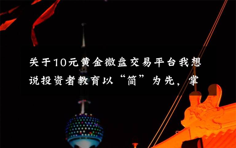 关于10元黄金微盘交易平台我想说投资者教育以“简”为先，掌上投资优势尽显