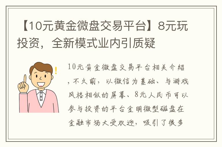 【10元黄金微盘交易平台】8元玩投资，全新模式业内引质疑