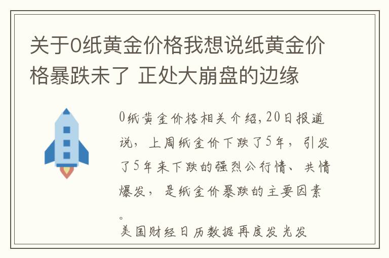 关于0纸黄金价格我想说纸黄金价格暴跌未了 正处大崩盘的边缘