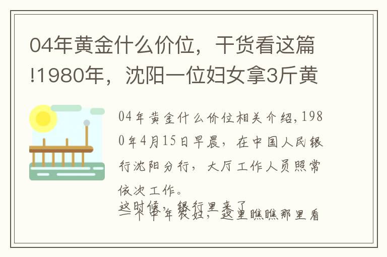 04年黄金什么价位，干货看这篇!1980年，沈阳一位妇女拿3斤黄金去银行，牵出19年前的大案