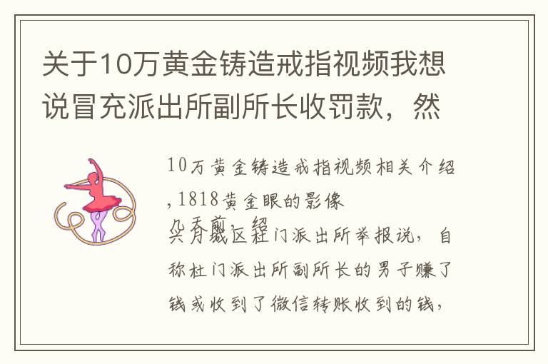 关于10万黄金铸造戒指视频我想说冒充派出所副所长收罚款，然后买戒指去求婚？