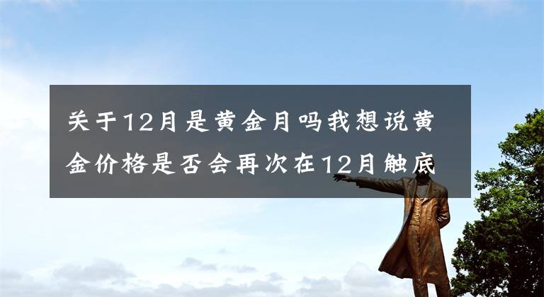 关于12月是黄金月吗我想说黄金价格是否会再次在12月触底？
