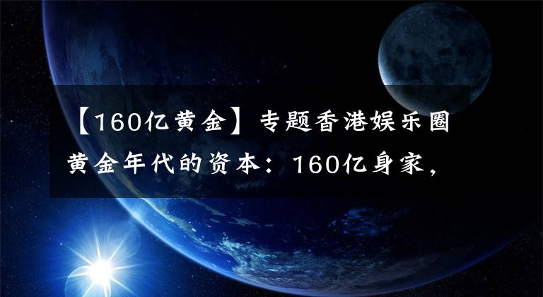 【160亿黄金】专题香港娱乐圈黄金年代的资本：160亿身家，与王祖贤绯闻不断