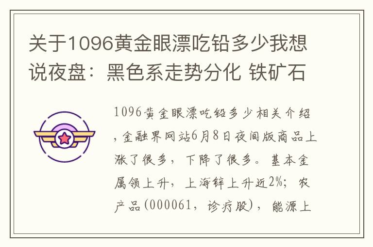 关于1096黄金眼漂吃铅多少我想说夜盘：黑色系走势分化 铁矿石领跌近2%