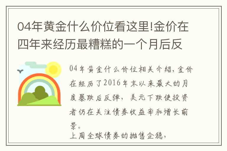 04年黄金什么价位看这里!金价在四年来经历最糟糕的一个月后反弹，而市场焦点是收益率