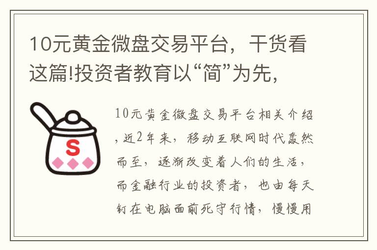 10元黄金微盘交易平台，干货看这篇!投资者教育以“简”为先，掌上投资优势尽显