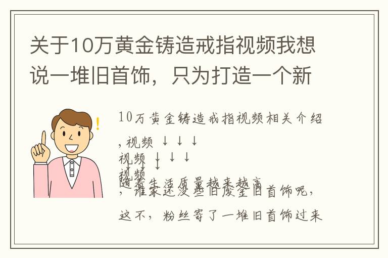 关于10万黄金铸造戒指视频我想说一堆旧首饰，只为打造一个新戒指