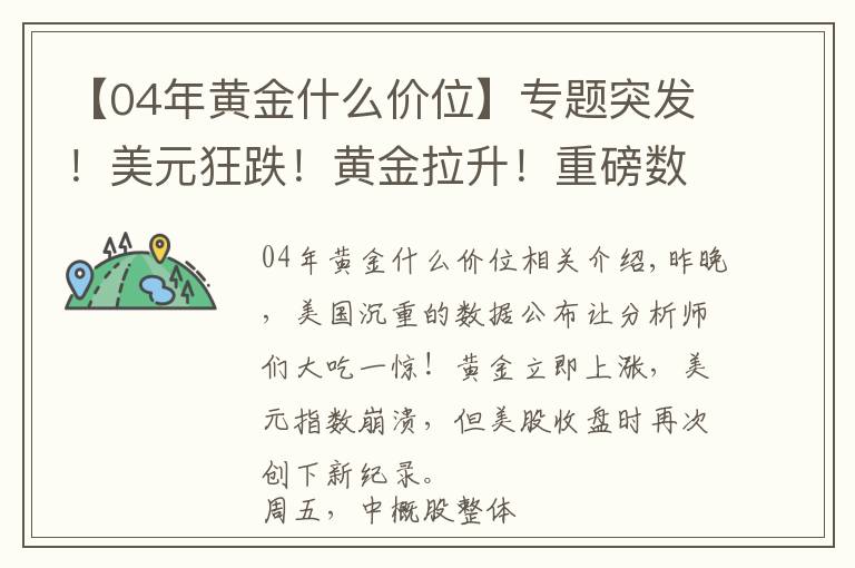 【04年黄金什么价位】专题突发！美元狂跌！黄金拉升！重磅数据10年新低！这一夜，发生了什么？