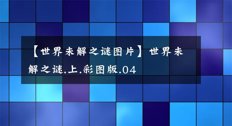 【世界未解之谜图片】世界未解之谜.上.彩图版.04