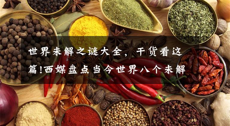 世界未解之谜大全，干货看这篇!西媒盘点当今世界八个未解之谜