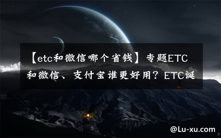 【etc和微信哪个省钱】专题ETC和微信、支付宝谁更好用？ETC诞生早，技术却完全不落后