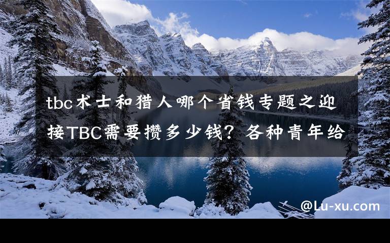 tbc术士和猎人哪个省钱专题之迎接TBC需要攒多少钱？各种青年给出了姿态万千的答案