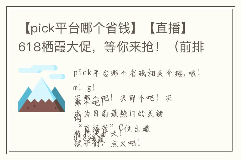 【pick平台哪个省钱】【直播】618栖霞大促，等你来抢！（前排抽锦鲤）