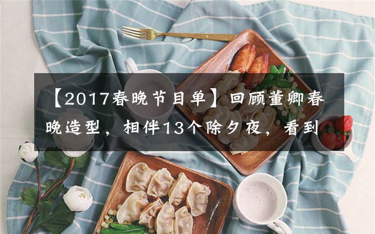 【2017春晚节目单】回顾董卿春晚造型，相伴13个除夕夜，看到她就想到国泰民安