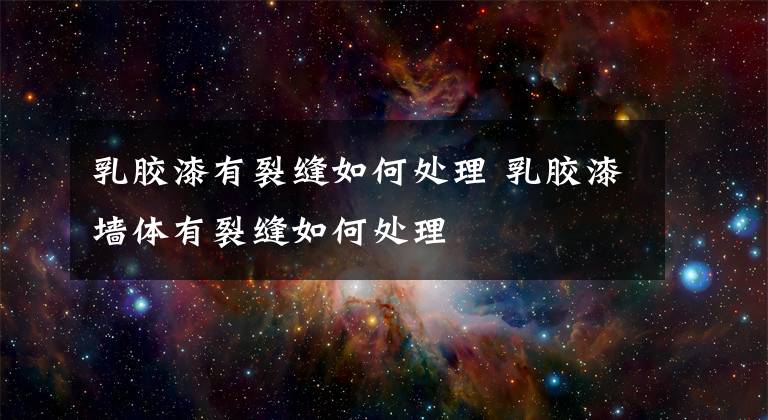 乳胶漆有裂缝如何处理 乳胶漆墙体有裂缝如何处理