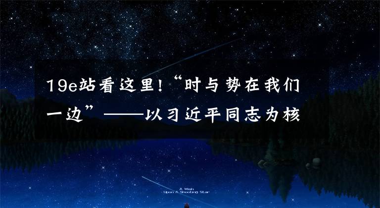 19e站看这里!“时与势在我们一边”——以习近平同志为核心的党中央推动增进中国经济发展新优势述评