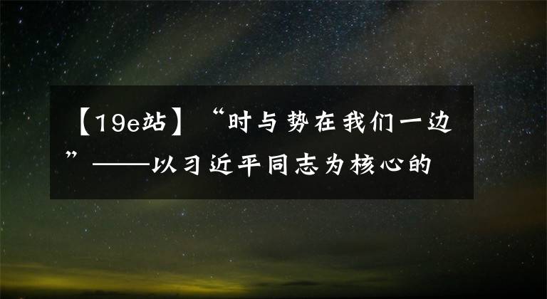 【19e站】“时与势在我们一边”——以习近平同志为核心的党中央推动增进中国经济发展新优势述评