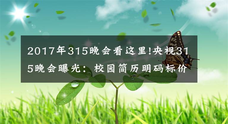 2017年315晚会看这里!央视315晚会曝光：校园简历明码标价精准诈骗，智联、猎聘、前程无忧均涉其中