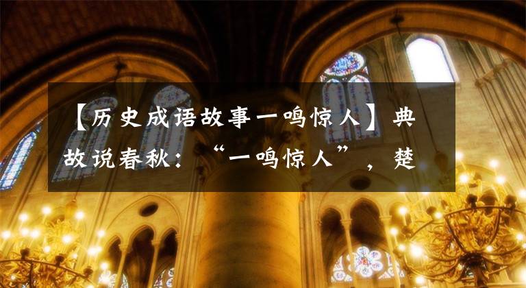 【历史成语故事一鸣惊人】典故说春秋：“一鸣惊人”，楚庄王的故事