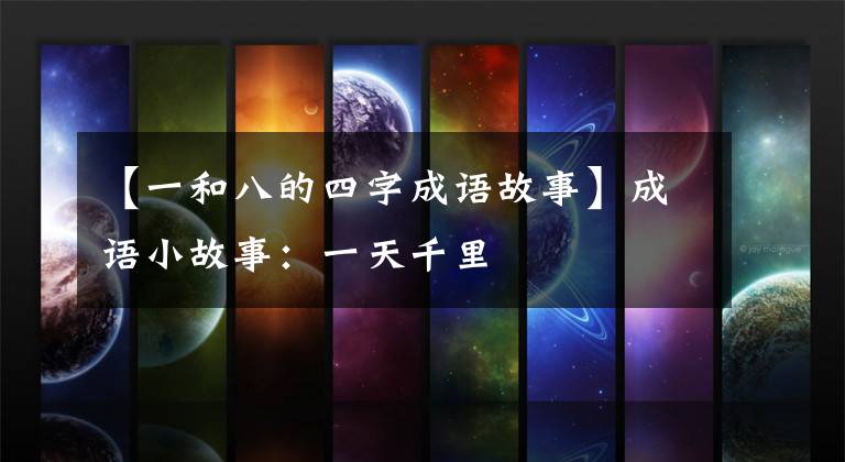 【一和八的四字成语故事】成语小故事：一天千里