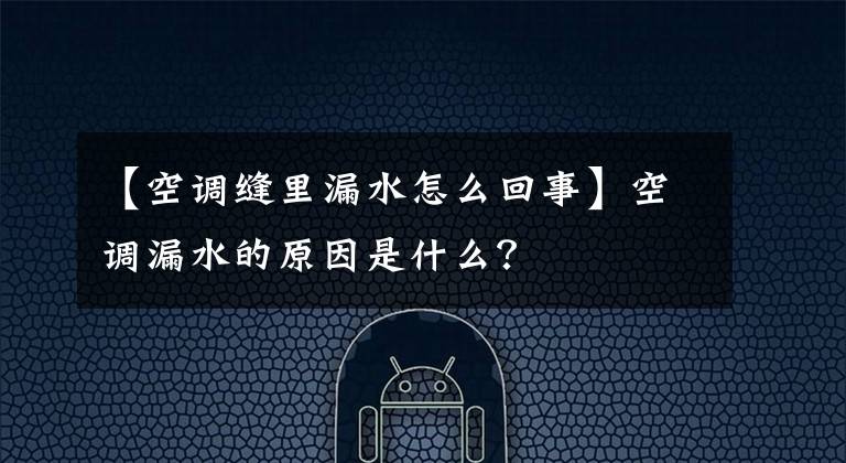 【空调缝里漏水怎么回事】空调漏水的原因是什么？