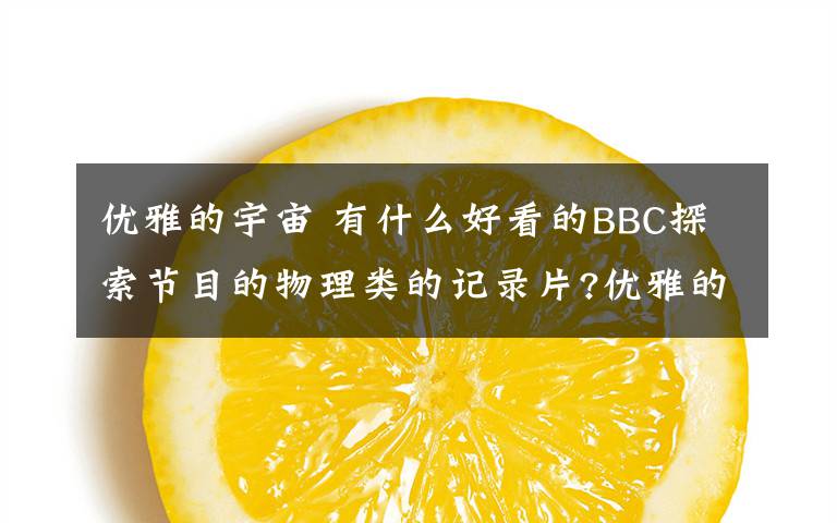 优雅的宇宙 有什么好看的BBC探索节目的物理类的记录片?优雅的宇宙、与霍金一起探索宇宙.这2个我看过了.