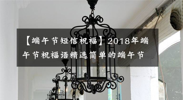 【端午节短信祝福】2018年端午节祝福语精选简单的端午节文字祝福语