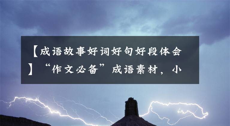 【成语故事好词好句好段体会】“作文必备”成语素材，小故事！快来抄，堆起来。