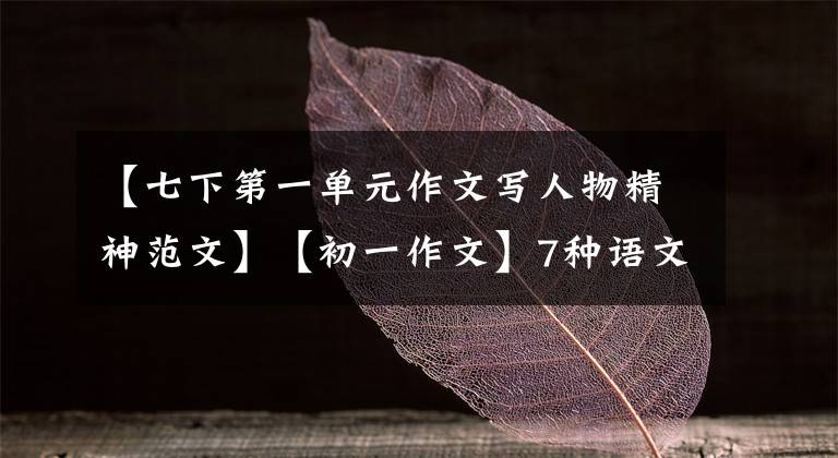 【七下第一单元作文写人物精神范文】【初一作文】7种语文，第一单元作文《写出人物的精神》图文解读。
