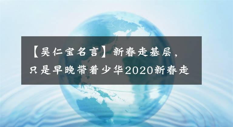 【吴仁宝名言】新春走基层，只是早晚带着少华2020新春走基层的故事。