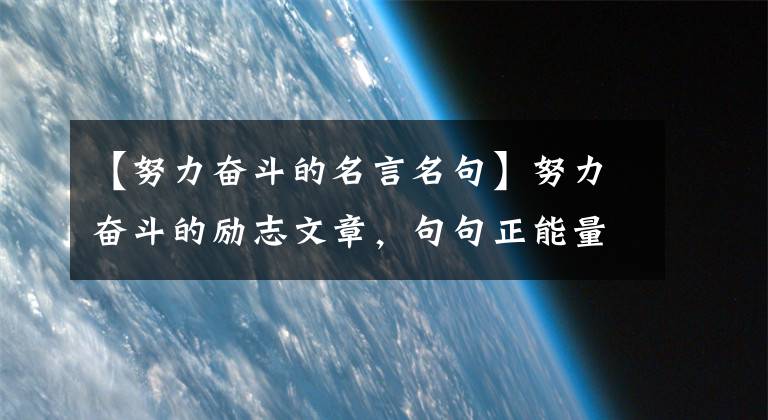 【努力奋斗的名言名句】努力奋斗的励志文章，句句正能量，激发斗志