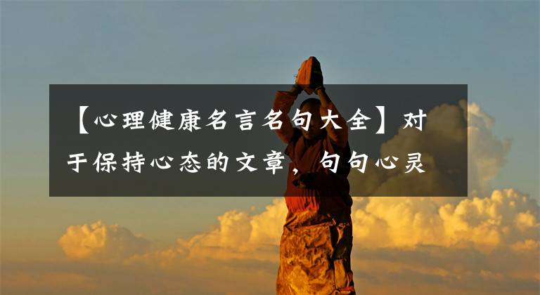 【心理健康名言名句大全】对于保持心态的文章，句句心灵鸡汤，头顶！
