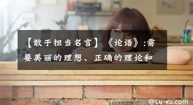 【敢于担当名言】《论语》:需要美丽的理想、正确的理论和负责铁肩膀