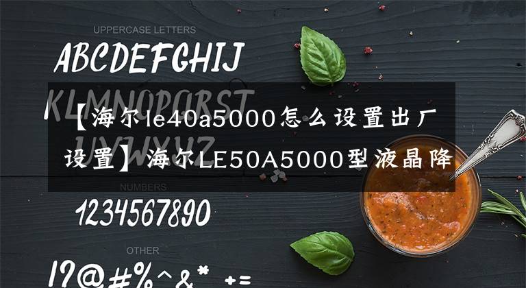 【海尔le40a5000怎么设置出厂设置】海尔LE50A5000型液晶降低等周电流的方法