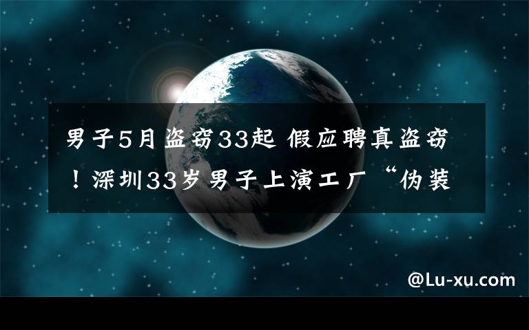 男子5月盗窃33起 假应聘真盗窃！深圳33岁男子上演工厂“伪装者”