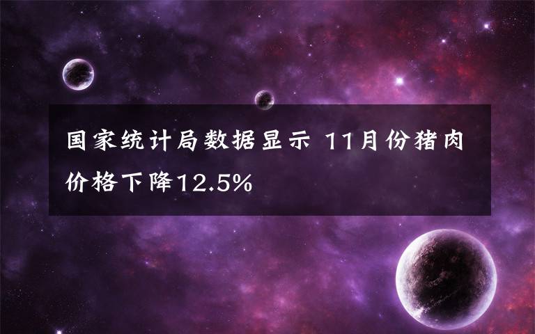 国家统计局数据显示 11月份猪肉价格下降12.5%