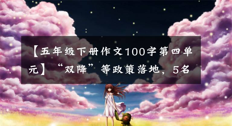 【五年级下册作文100字第四单元】“双降”等政策落地，5名中小学校长讲述了治校的收获和遗憾