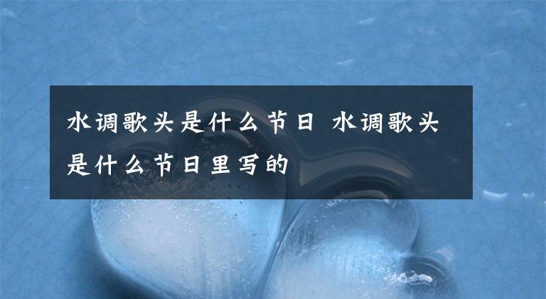 水调歌头是什么节日 水调歌头是什么节日里写的