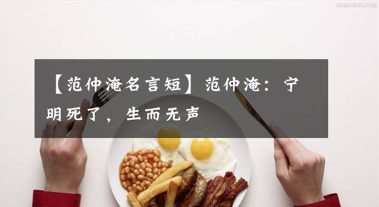 【范仲淹名言短】范仲淹：宁明死了，生而无声
