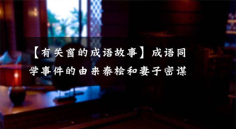 【有关窗的成语故事】成语同学事件的由来秦桧和妻子密谋陷害岳飞。