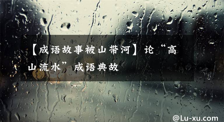 【成语故事被山带河】论“高山流水”成语典故
