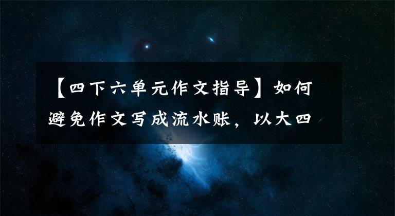 【四下六单元作文指导】如何避免作文写成流水账，以大四第六单元习作《我会了》为例说明