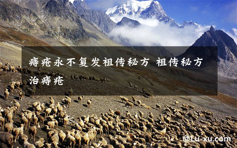 痔疮永不复发祖传秘方 祖传秘方治痔疮