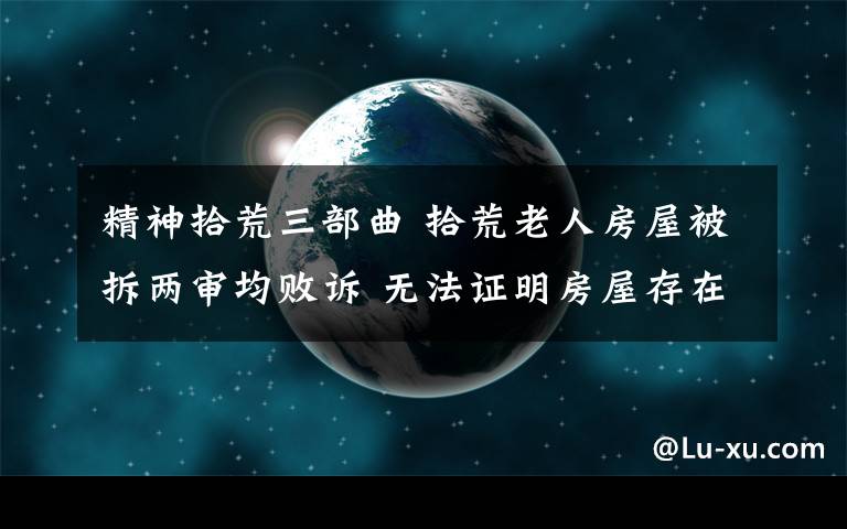 精神拾荒三部曲 拾荒老人房屋被拆两审均败诉 无法证明房屋存在