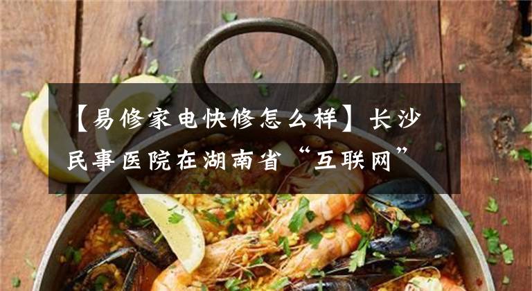 【易修家电快修怎么样】长沙民事医院在湖南省“互联网”比赛中获得二等奖。