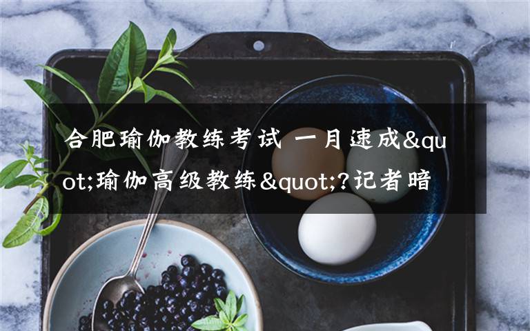 合肥瑜伽教练考试 一月速成"瑜伽高级教练"?记者暗访合肥瑜伽馆：无需基础 证书五花八门
